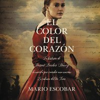 El color del corazón: La historia de Harriet Beecher Stowe y la novela que cambió una nación: La cabaña del tío Tom - Mario Escobar