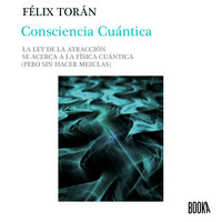 Consciencia cuántica: La ley de la atracción se acerca a la física cuántica (sin hacer mezclas) - Felix Toran