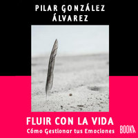 Fluir con la Vida: Como gestionar tus emociones - Pilar Gonzalez Alvarez