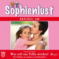 Sophienlust Aktuell 330: Was soll aus Yelka werden? Ihre Mama ist spurlos verschwunden (Ungekürzt) - Susanne Svanberg