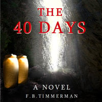 The 40 Days: A Novel – A Story about Jesus Christ and the Days Before He Returned to Heaven - F.B. Timmerman