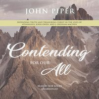 Contending for Our All: Defending Truth and Treasuring Christ in the Lives of Athanasius, John Owen, and J. Gresham Machen - John Piper