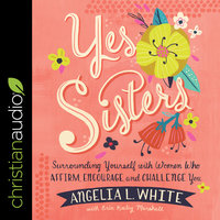 Yes Sisters: Surrounding Yourself with Women Who Affirm, Encourage, and Challenge You - Angelia L. White