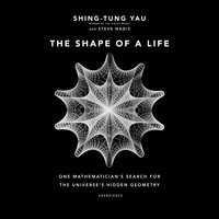 The Shape of a Life: One Mathematician’s Search for the Universe’s Hidden Geometry - Shing-Tung Yau, Steve Nadis