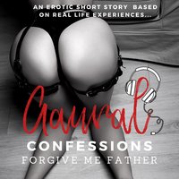 Forgive me Father: An Erotic True Confession - Aaural Confessions