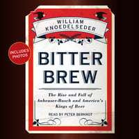 Bitter Brew: The Rise and Fall of Anheuser-Busch and America's Kings of Beer - William Knoedelseder