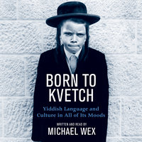 Born To Kvetch: Yiddish Language and Culture in All of Its Moods - Michael Wex