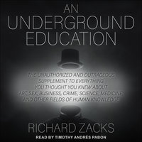 An Underground Education: The Unauthorized and Outrageous Supplement to Everything You Thought You Knew About Art, Sex, Business, Crime, Science, Medicine, and Other Fields of Human Knowledge - Richard Zacks