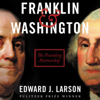 Franklin & Washington: The Founding Partnership - Edward J. Larson