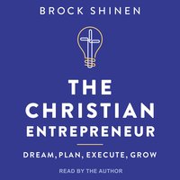 The Christian Entrepreneur: Dream, Plan, Execute, Grow - Brock Shinen