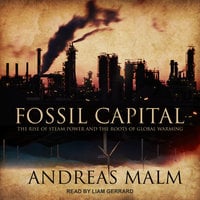 Fossil Capital: The Rise of Steam Power and the Roots of Global Warming - Andreas Malm