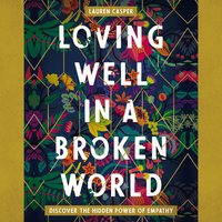 Loving Well in a Broken World: Discover the Hidden Power of Empathy - Lauren Casper