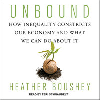 Unbound: How Inequality Constricts Our Economy and What We Can Do about It - Heather Boushey