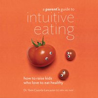 A Parent's Guide to Intuitive Eating: How to Raise Kids Who Love to Eat Healthy - Yami Cazorla-Lancaster