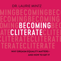 Becoming Cliterate: Why Orgasm Equality Matters—And How to Get It: Why Orgasm Equality Matters--And How to Get It - Laurie Mintz