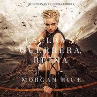 Esclava, Guerrera, Reina (De Coronas y Gloria – Libro 1) - Morgan Rice