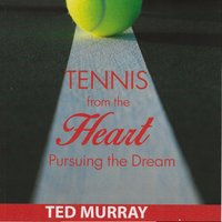 Tennis from the Heart: Pursuing the Dream - Ted Murray