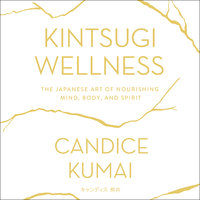 Kintsugi Wellness: The Japanese Art of Nourishing Mind, Body, and Soul - Candice Kumai