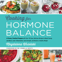 Cooking for Hormone Balance: A Proven, Practical Program with Over 125 Easy, Delicious Recipes to Boost Energy and Mood, Lower Inflammation, Gain Strength, and Restore a Healthy Weight - Magdalena Wszelaki