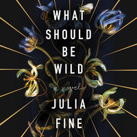 What Should Be Wild: A Novel - Julia Fine