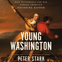 Young Washington: How Wilderness and War Forged America's Founding Father - Peter Stark