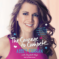 The Courage to Compete: Living with Cerebral Palsy and Following My Dreams - Abbey Curran, Elizabeth Kaye
