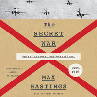 The Secret War: Spies, Ciphers, and Guerrillas, 1939–1945: Spies, Ciphers, and Guerrillas, 1939-1945 - Max Hastings