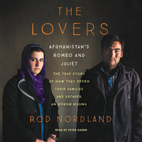 The Lovers: Afghanistan's Romeo and Juliet, the True Story of How They Defied Their Families and Escaped an Honor Killing - Rod Nordland