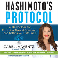Hashimoto's Protocol: A 90-Day Plan for Reversing Thyroid Symptoms and Getting Your Life Back - Izabella Wentz