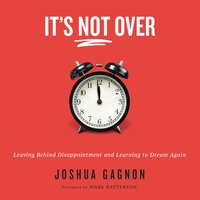 It's Not Over: Leaving Behind Disappointment and Learning to Dream Again - Joshua Gagnon