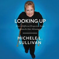 Looking Up: How a Different Perspective Turns Obstacles into Advantages - Michele Sullivan