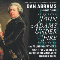 John Adams Under Fire: The Founding Father's Fight for Justice in the Boston Massacre Murder Trial - David Fisher, Dan Abrams
