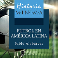 Historia mínima. El futbol en América Latina - Pablo Alabarces
