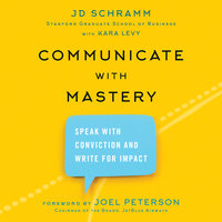 Communicate with Mastery: Speak With Conviction and Write for Impact - JD Schramm