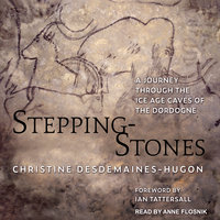 Stepping-Stones: A Journey through the Ice Age Caves of the Dordogne - Christine Desdemaines-Hugon