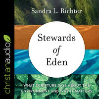 Stewards of Eden: What Scripture Says About the Environment and Why It Matters - Sandra L. Richter