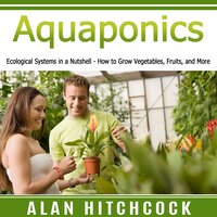 Aquaponics: Ecological Systems in a Nutshell – How to Grow Vegetables, Fruits, and More - Alan Hitchcock
