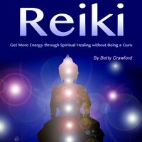 Reiki: Get More Energy Through Spiritual Healing Without Being a Guru - Betty Crawford