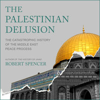 The Palestinian Delusion: The Catastrophic History of the Middle East Peace Process - Robert Spencer