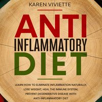 Anti Inflammatory Diet: Learn How to Eliminate Inflammation Naturally, Lose Weight, Heal the Immune System, Prevent Degenerative Disease With Anti-Inflammatory Diet - Karen Viviette