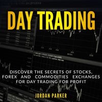 Day Trading: Discover the Secrets of Stocks, Forex and Commodities Exchanges for Day Trading for Profit - Jordan Parker