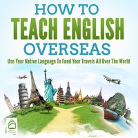 How To Teach English Overseas: Use Your Native Language To Fund Your Travels All Over The World - Grizzly Publishing