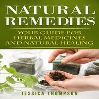 Natural Remedies: Your Guide for Herbal Medicines and Natural Healing - Jessica Thompson