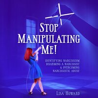Stop Manipulating Me!: Identifying Narcissism, Disarming A Narcissist & Overcoming Narcissistic Abuse - Lisa Howard