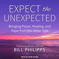 Expect the Unexpected: Bringing Peace, Healing, and Hope from the Other Side - Bill Philipps
