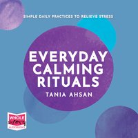 Everyday Calming Rituals: Simple Daily Practices to Reduce Stress - Tania Ahsan