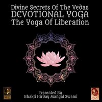 Divine Secrets Of The Vedas Devotional Yoga – The Yoga Of Liberation - Unknown