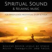 Spiritual Sound & Relaxing Music for Mindfulness Meditation, Study & Yoga: Achieve Deeper Levels of Stress Relief, Tranquility & Focus - Yella A. Deeken