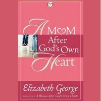 A Mom After God's Own Heart: 10 Ways to Love Your Children - Elizabeth George