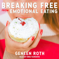 Breaking Free from Emotional Eating - Geneen Roth